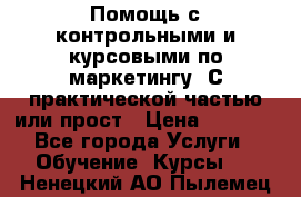 Помощь с контрольными и курсовыми по маркетингу. С практической частью или прост › Цена ­ 1 100 - Все города Услуги » Обучение. Курсы   . Ненецкий АО,Пылемец д.